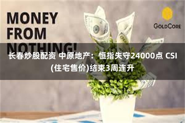 长春炒股配资 中原地产：恒指失守24000点 CSI(住宅售价)结束3周连升