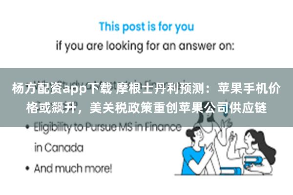 杨方配资app下载 摩根士丹利预测:苹果手机价格或飙升,美关税政策重创苹果公司供应链