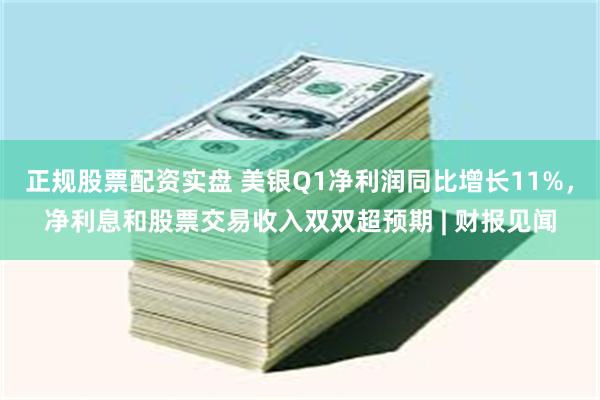 正规股票配资实盘 美银Q1净利润同比增长11%,净利息和股票交易收入双双超预期 | 财报见闻