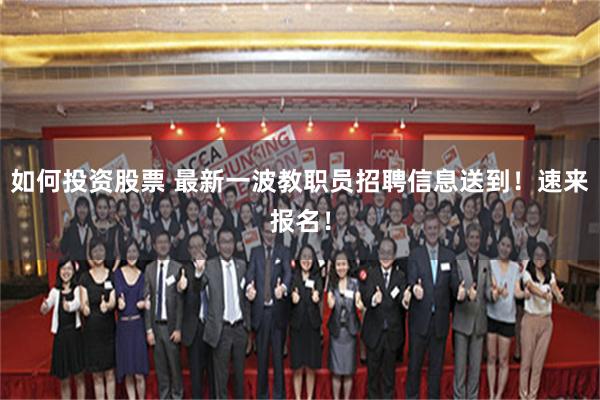 如何投资股票 最新一波教职员招聘信息送到!速来报名!