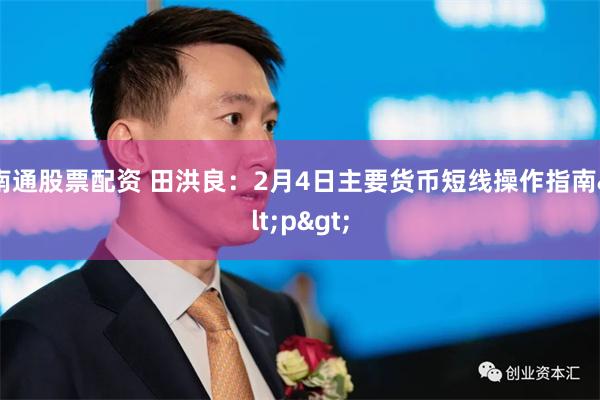 南通股票配资 田洪良：2月4日主要货币短线操作指南<p>
