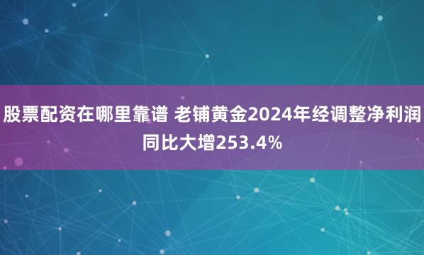 股票配资在哪里靠谱 老铺黄金2024年经调整净利润同比大增253.4%