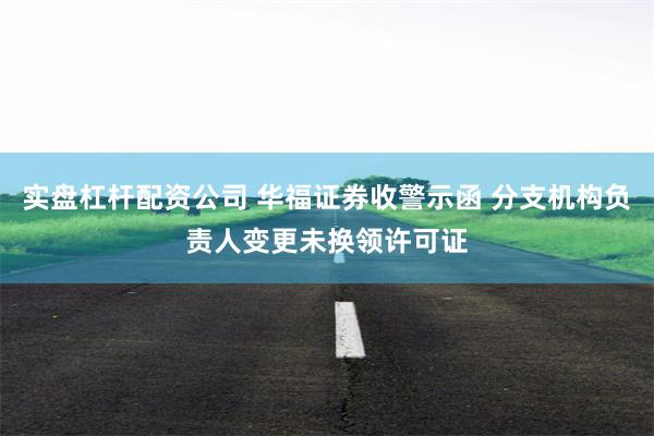 实盘杠杆配资公司 华福证券收警示函 分支机构负责人变更未换领许可证