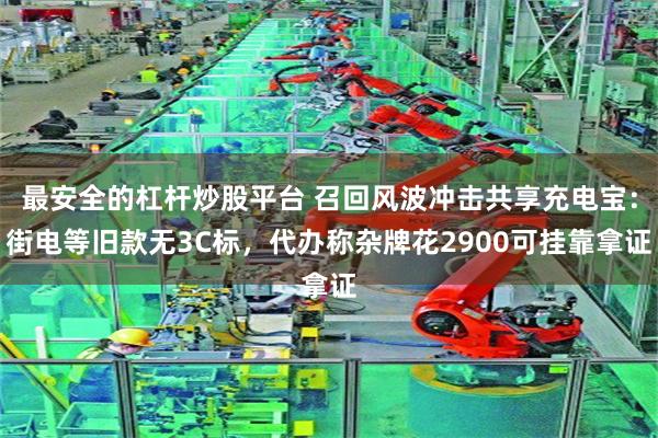最安全的杠杆炒股平台 召回风波冲击共享充电宝：街电等旧款无3C标，代办称杂牌花2900可挂靠拿证
