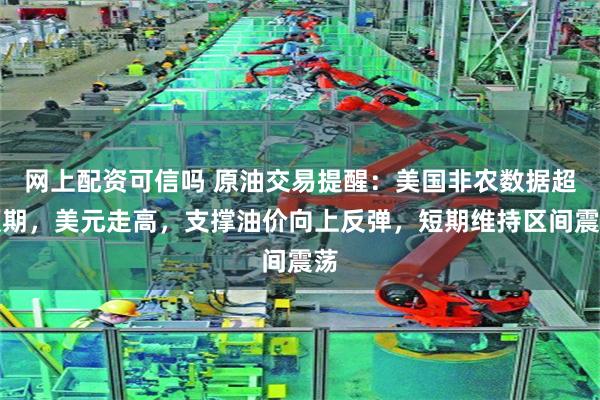 网上配资可信吗 原油交易提醒：美国非农数据超预期，美元走高，支撑油价向上反弹，短期维持区间震荡