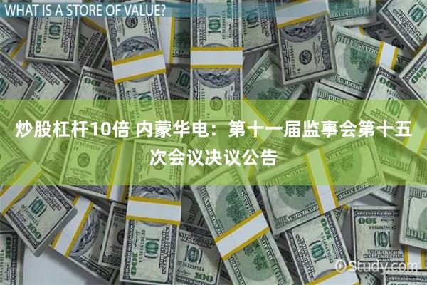 炒股杠杆10倍 内蒙华电：第十一届监事会第十五次会议决议公告