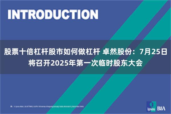 股票十倍杠杆股市如何做杠杆 卓然股份：7月25日将召开2025年第一次临时股东大会