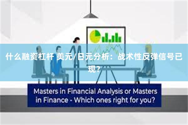 什么融资杠杆 美元/日元分析：战术性反弹信号已现？