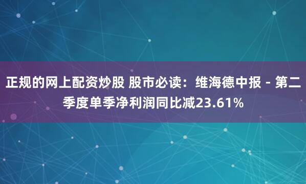 正规的网上配资炒股 股市必读：维海德中报 - 第二季度单季净利润同比减23.61%