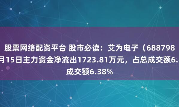 股票网络配资平台 股市必读：艾为电子（688798）8月15日主力资金净流出1723.81万元，占总成交额6.38%
