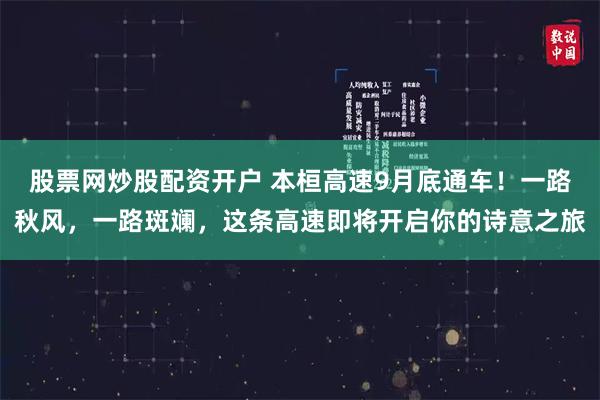 股票网炒股配资开户 本桓高速9月底通车！一路秋风，一路斑斓，这条高速即将开启你的诗意之旅
