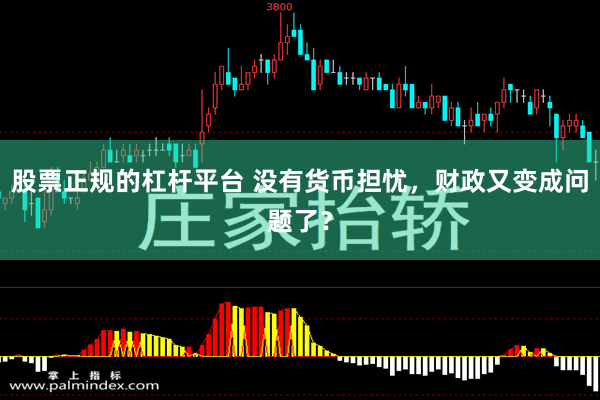 股票正规的杠杆平台 没有货币担忧，财政又变成问题了？
