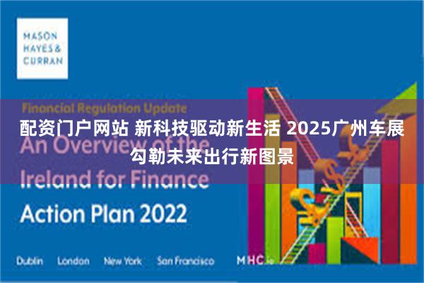 配资门户网站 新科技驱动新生活 2025广州车展勾勒未来出行新图景
