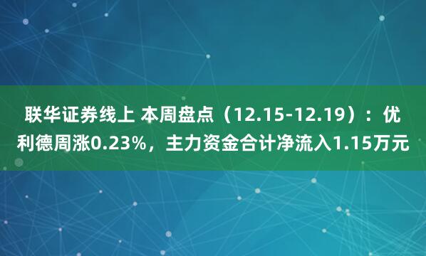 联华证券线上 本周盘点（12.15-12.19）：优利德周涨0.23%，主力资金合计净流入1.15万元