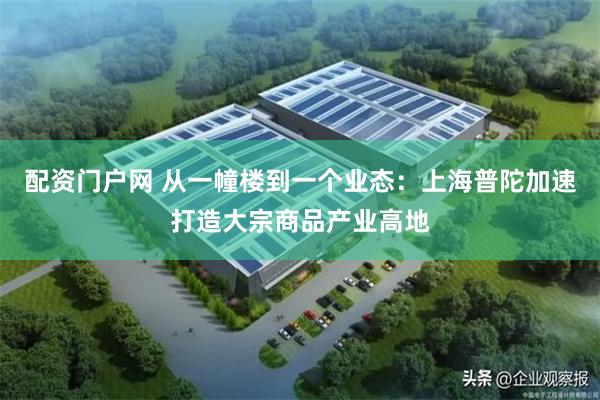 配资门户网 从一幢楼到一个业态：上海普陀加速打造大宗商品产业高地